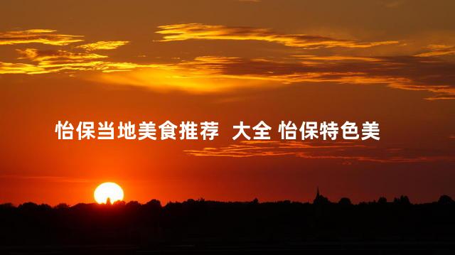 怡保当地美食推荐  大全 怡保特色美食大全